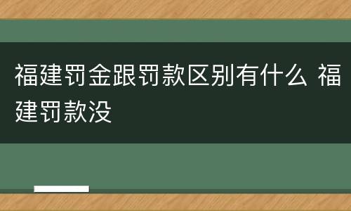 福建罚金跟罚款区别有什么 福建罚款没