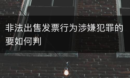 非法出售发票行为涉嫌犯罪的要如何判