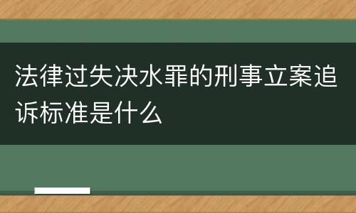 法律过失决水罪的刑事立案追诉标准是什么