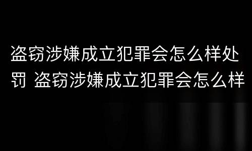 盗窃涉嫌成立犯罪会怎么样处罚 盗窃涉嫌成立犯罪会怎么样处罚多少钱