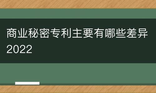 商业秘密专利主要有哪些差异2022