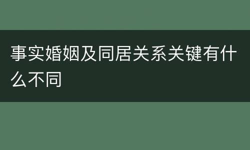 事实婚姻及同居关系关键有什么不同