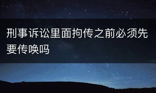 刑事诉讼里面拘传之前必须先要传唤吗