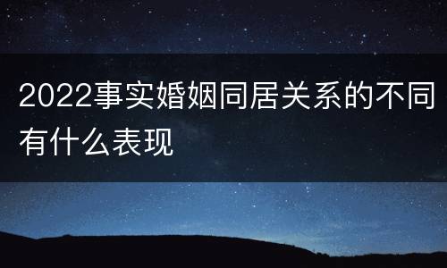 2022事实婚姻同居关系的不同有什么表现