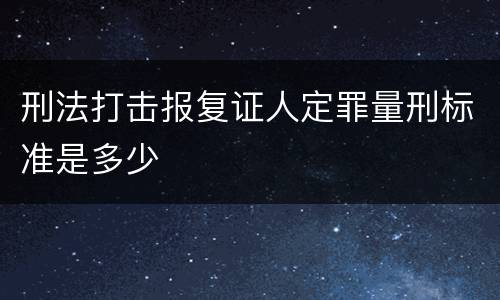 刑法打击报复证人定罪量刑标准是多少