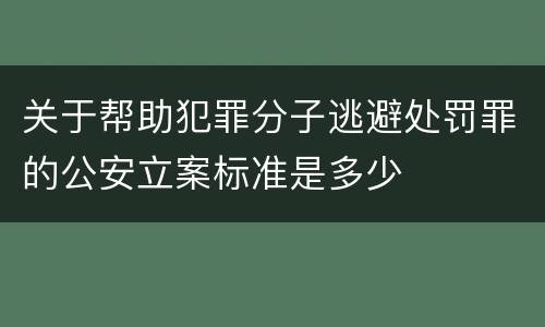 关于帮助犯罪分子逃避处罚罪的公安立案标准是多少