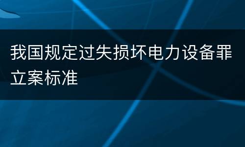 我国规定过失损坏电力设备罪立案标准