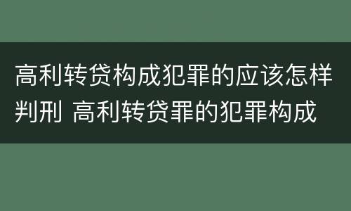 高利转贷构成犯罪的应该怎样判刑 高利转贷罪的犯罪构成