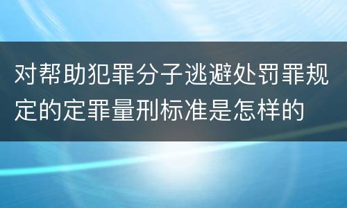 对帮助犯罪分子逃避处罚罪规定的定罪量刑标准是怎样的