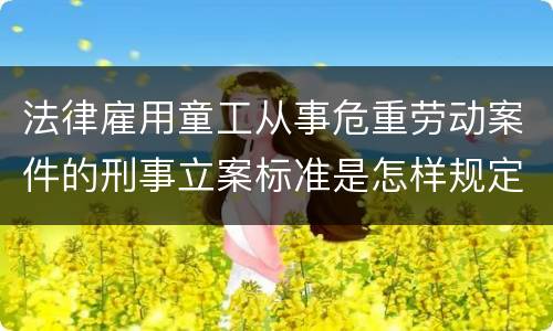 法律雇用童工从事危重劳动案件的刑事立案标准是怎样规定