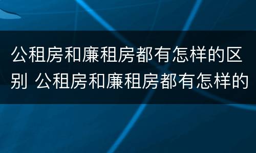 公租房和廉租房都有怎样的区别 公租房和廉租房都有怎样的区别图片