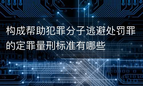 构成帮助犯罪分子逃避处罚罪的定罪量刑标准有哪些