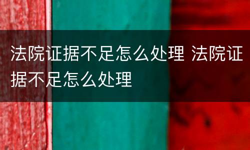 法院证据不足怎么处理 法院证据不足怎么处理