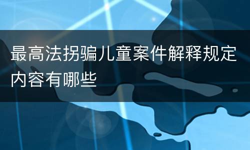 最高法拐骗儿童案件解释规定内容有哪些