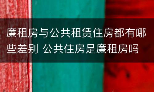 廉租房与公共租赁住房都有哪些差别 公共住房是廉租房吗