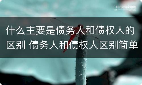 什么主要是债务人和债权人的区别 债务人和债权人区别简单