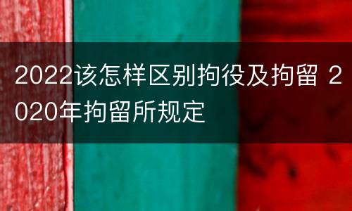 2022该怎样区别拘役及拘留 2020年拘留所规定