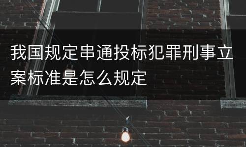 我国规定串通投标犯罪刑事立案标准是怎么规定