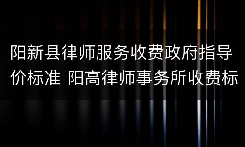 阳新县律师服务收费政府指导价标准 阳高律师事务所收费标准
