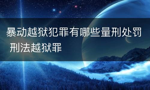 暴动越狱犯罪有哪些量刑处罚 刑法越狱罪