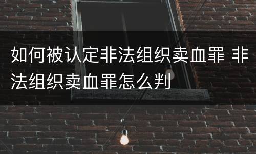 如何被认定非法组织卖血罪 非法组织卖血罪怎么判