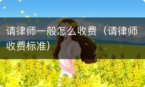 请律师一般怎么收费（请律师收费标准）
