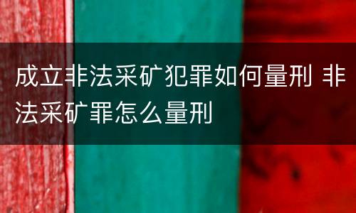 成立非法采矿犯罪如何量刑 非法采矿罪怎么量刑