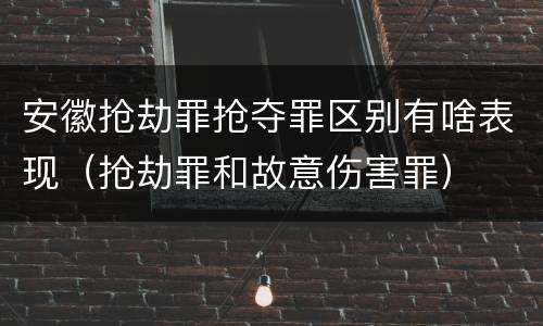 安徽抢劫罪抢夺罪区别有啥表现（抢劫罪和故意伤害罪）