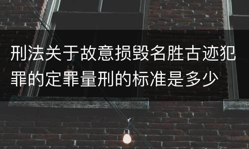 刑法关于故意损毁名胜古迹犯罪的定罪量刑的标准是多少