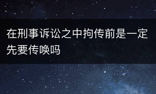 在刑事诉讼之中拘传前是一定先要传唤吗