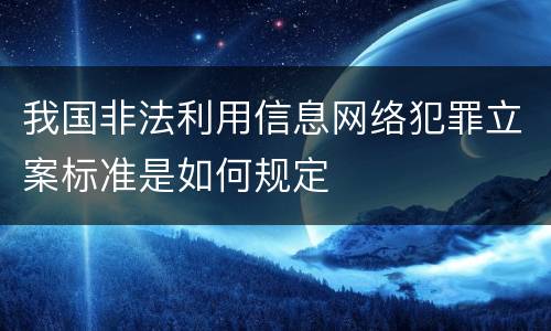我国非法利用信息网络犯罪立案标准是如何规定