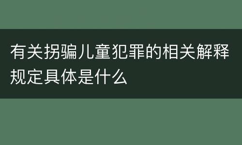 有关拐骗儿童犯罪的相关解释规定具体是什么
