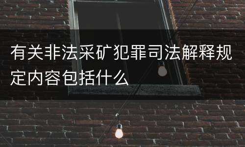 有关非法采矿犯罪司法解释规定内容包括什么