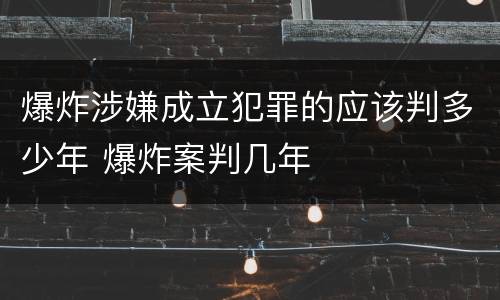 爆炸涉嫌成立犯罪的应该判多少年 爆炸案判几年