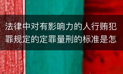 法律中对有影响力的人行贿犯罪规定的定罪量刑的标准是怎样的