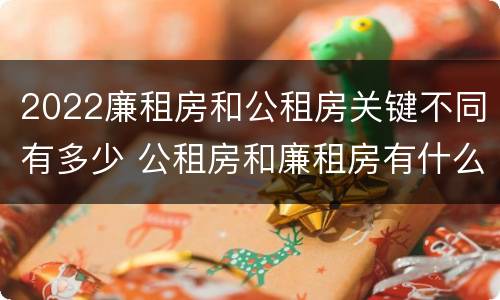 2022廉租房和公租房关键不同有多少 公租房和廉租房有什么区别?2019年的
