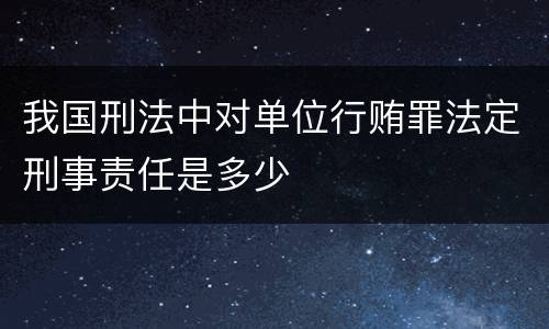 我国刑法中对单位行贿罪法定刑事责任是多少