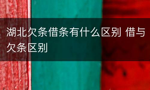 湖北欠条借条有什么区别 借与欠条区别