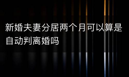 新婚夫妻分居两个月可以算是自动判离婚吗