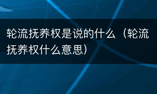 轮流抚养权是说的什么（轮流抚养权什么意思）