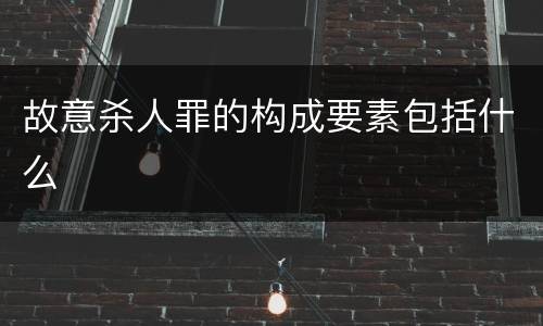 故意杀人罪的构成要素包括什么