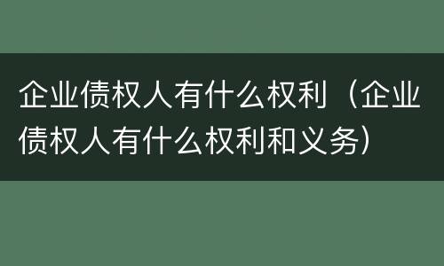企业债权人有什么权利（企业债权人有什么权利和义务）