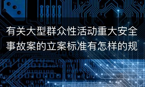 有关大型群众性活动重大安全事故案的立案标准有怎样的规定