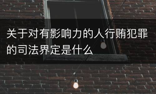 关于对有影响力的人行贿犯罪的司法界定是什么