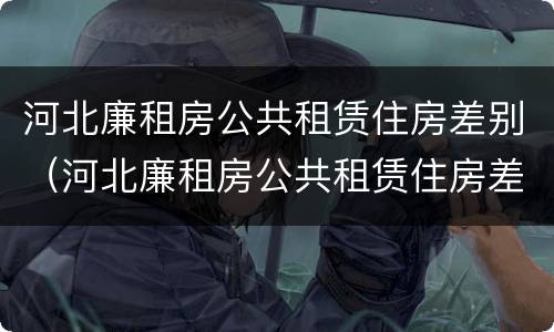 河北廉租房公共租赁住房差别（河北廉租房公共租赁住房差别大吗）