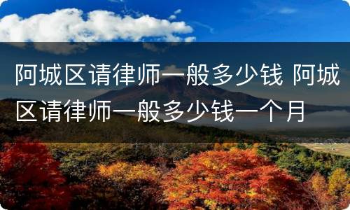 阿城区请律师一般多少钱 阿城区请律师一般多少钱一个月