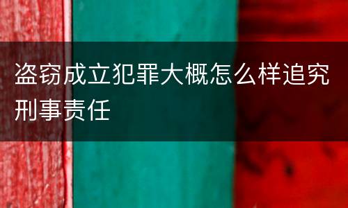 盗窃成立犯罪大概怎么样追究刑事责任