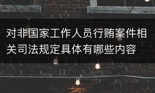 对非国家工作人员行贿案件相关司法规定具体有哪些内容