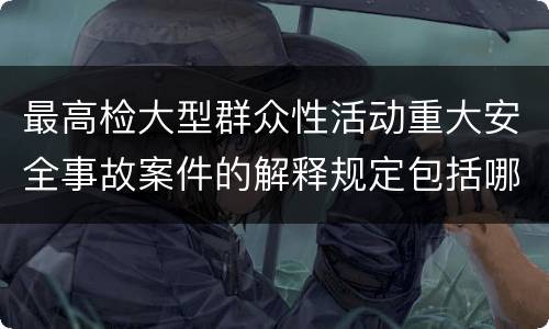 最高检大型群众性活动重大安全事故案件的解释规定包括哪些