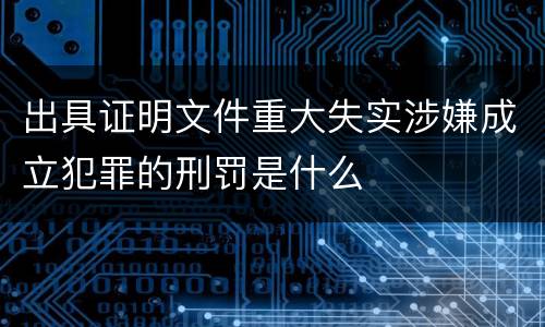 出具证明文件重大失实涉嫌成立犯罪的刑罚是什么